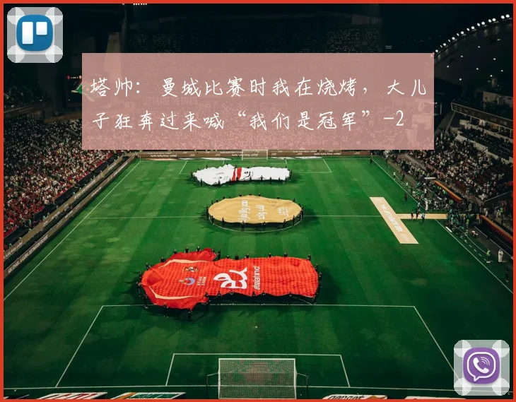 塔帅：曼城比赛时我在烧烤，大儿子狂奔过来喊“我们是冠军”
