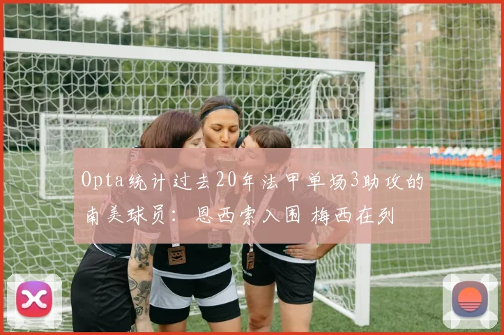 Opta统计过去20年法甲单场3助攻的南美球员：恩西索入围 梅西在列