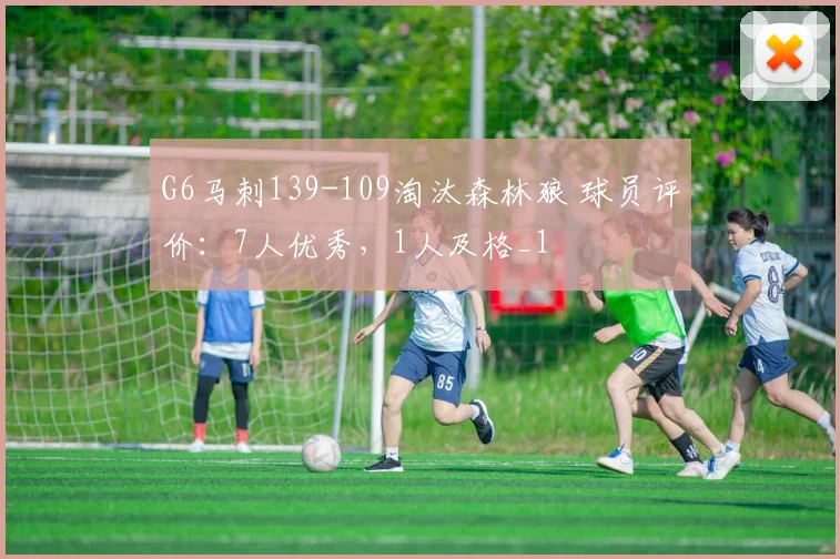 G6马刺139-109淘汰森林狼 球员评价：7人优秀，1人及格_1