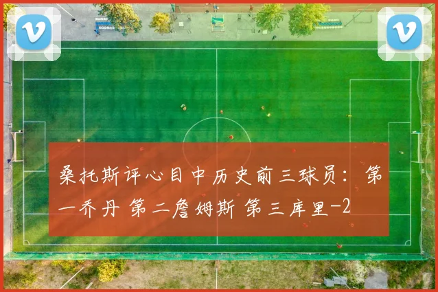 桑托斯评心目中历史前三球员：第一乔丹 第二詹姆斯 第三库里
