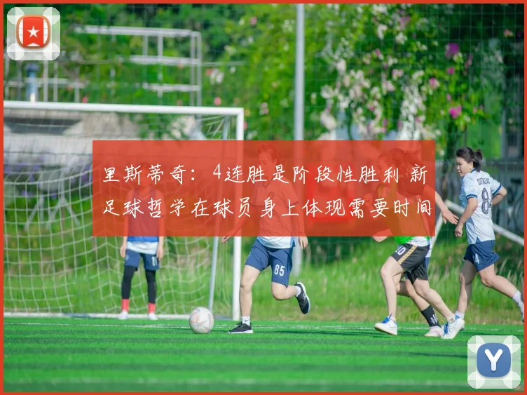 里斯蒂奇：4连胜是阶段性胜利 新足球哲学在球员身上体现需要时间