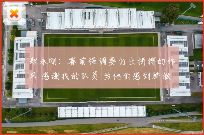 郑永刚：赛前强调要打出拼搏的作风 感谢我的队员 为他们感到骄傲