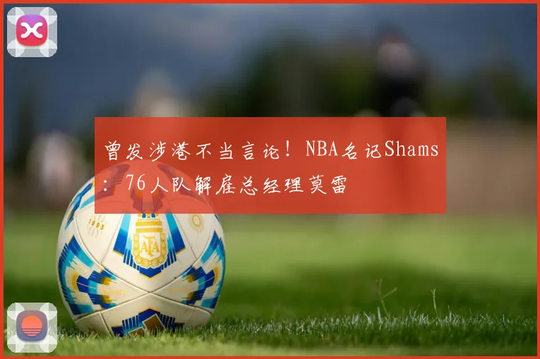 曾发涉港不当言论！NBA名记Shams：76人队解雇总经理莫雷