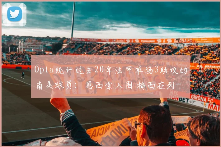 Opta统计过去20年法甲单场3助攻的南美球员：恩西索入围 梅西在列