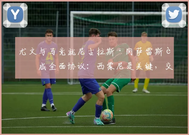 尤文与马竞就尼古拉斯·冈萨雷斯达成全面协议：西蒙尼是关键，交易金额细节