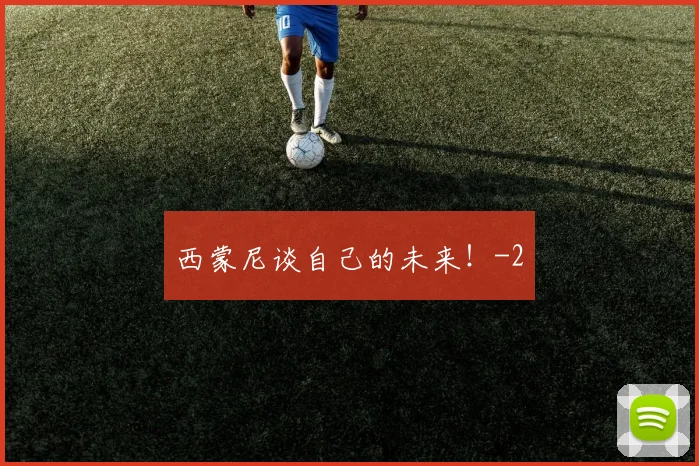 西蒙尼谈自己的未来！