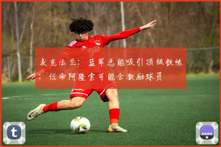 麦克法兰：蓝军总能吸引顶级教练；任命阿隆索可能会激励球员