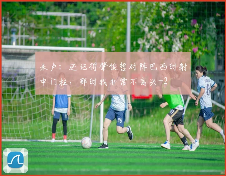 米卢：还记得肇俊哲对阵巴西时射中门柱，那时我非常不高兴