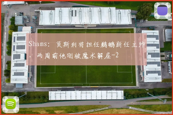 Shams：莫斯利将担任鹈鹕新任主帅，两周前他刚被魔术解雇