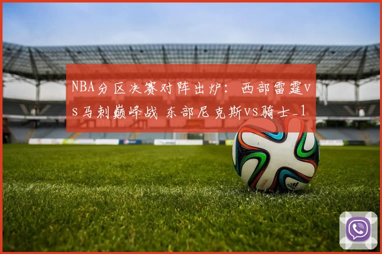 NBA分区决赛对阵出炉：西部雷霆vs马刺巅峰战 东部尼克斯vs骑士_1