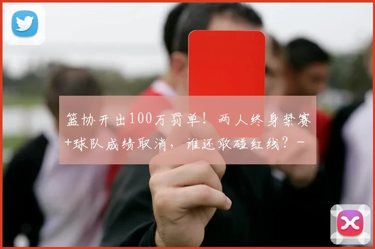 篮协开出100万罚单！两人终身禁赛+球队成绩取消，谁还敢碰红线？