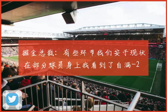 掘金总裁：有些环节我们安于现状 在部分球员身上我看到了自满