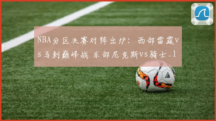 NBA分区决赛对阵出炉：西部雷霆vs马刺巅峰战 东部尼克斯vs骑士_1