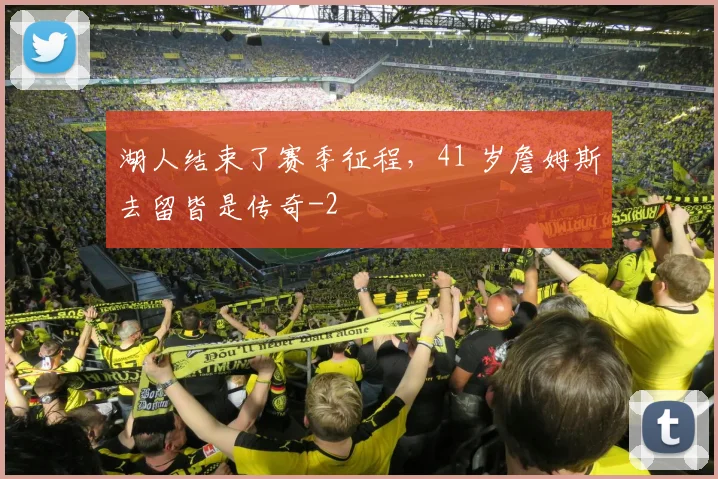 湖人结束了赛季征程，41 岁詹姆斯去留皆是传奇