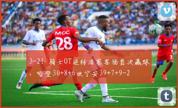 3-2！骑士OT逆转活塞客场首次赢球，哈登30+8+6坎宁安39+7+9