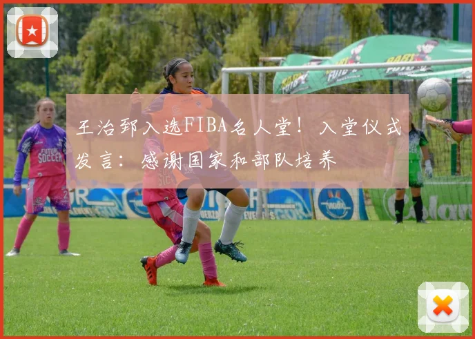 王治郅入选FIBA名人堂！入堂仪式发言：感谢国家和部队培养
