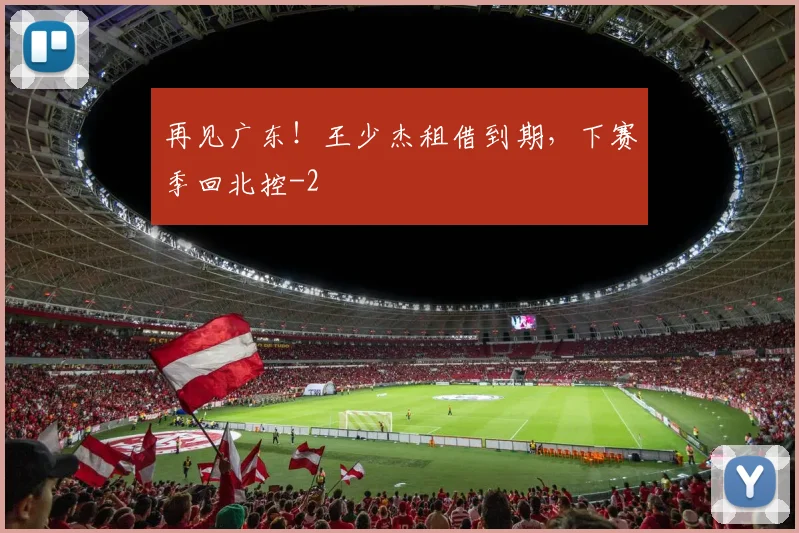 再见广东！王少杰租借到期，下赛季回北控