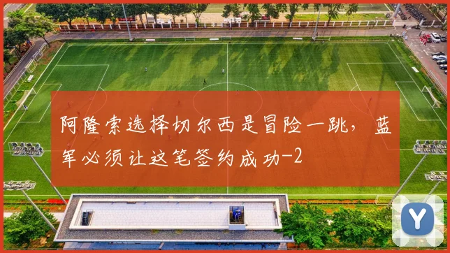 阿隆索选择切尔西是冒险一跳，蓝军必须让这笔签约成功