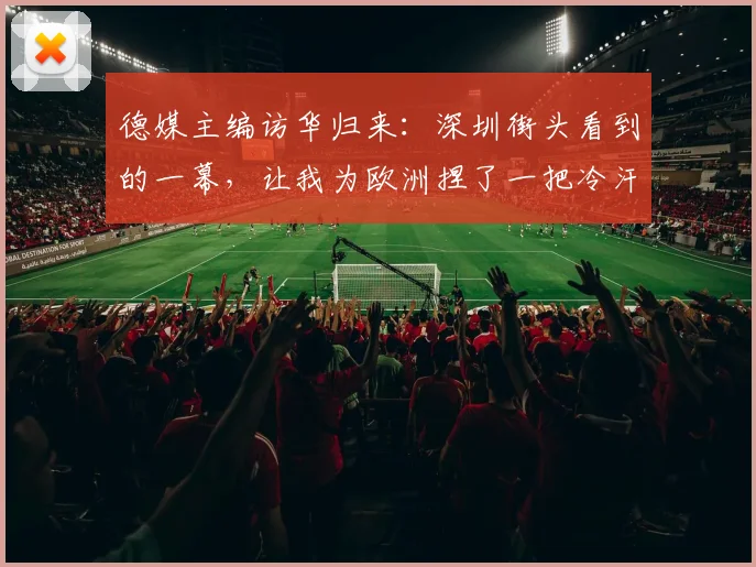 德媒主编访华归来：深圳街头看到的一幕，让我为欧洲捏了一把冷汗