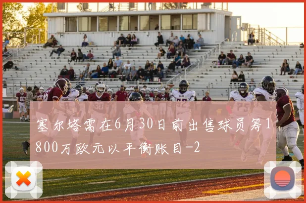 塞尔塔需在6月30日前出售球员筹1800万欧元以平衡账目