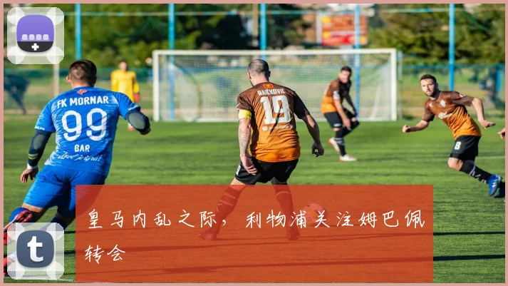皇马内乱之际，利物浦关注姆巴佩转会