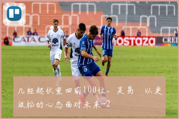 几经起伏重回前100位，吴易昺以更放松的心态面对未来