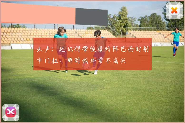 米卢：还记得肇俊哲对阵巴西时射中门柱，那时我非常不高兴