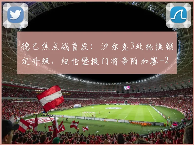 德乙焦点战首发：沙尔克3处轮换锁定升级，纽伦堡换门将争附加赛