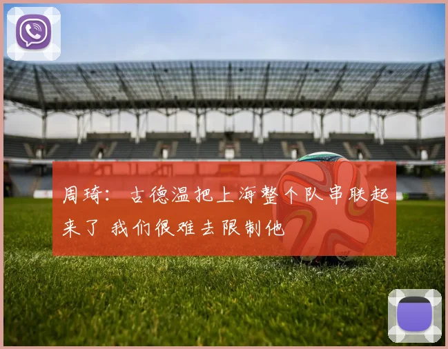 周琦：古德温把上海整个队串联起来了 我们很难去限制他