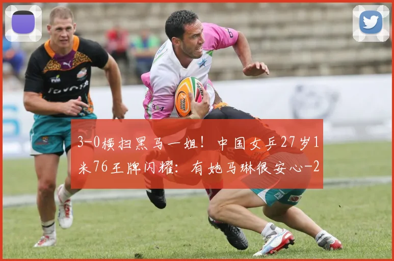 3-0横扫黑马一姐！中国女乒27岁1米76王牌闪耀：有她马琳很安心