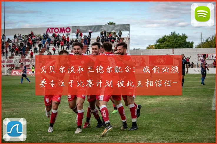 戈贝尔谈和兰德尔配合：我们必须要专注于比赛计划 彼此互相信任